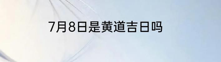 7月8日是黄道吉日吗