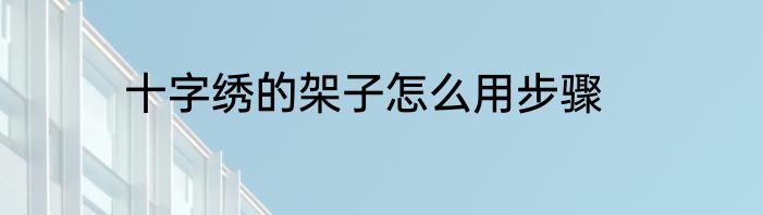 十字绣的架子怎么用步骤