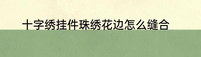 十字绣挂件珠绣花边怎么缝合