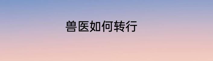 兽医如何转行