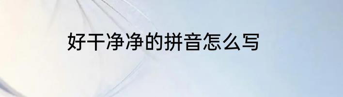 好干净净的拼音怎么写