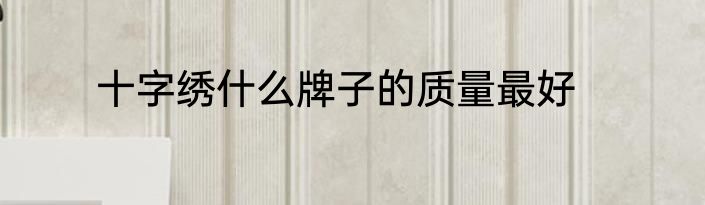 十字绣什么牌子的质量最好