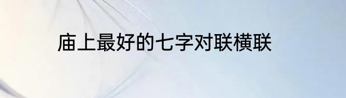 庙上最好的七字对联横联