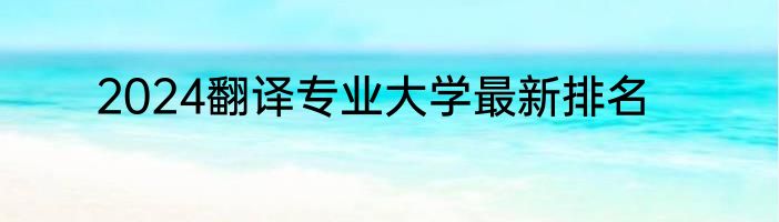 2024翻译专业大学最新排名