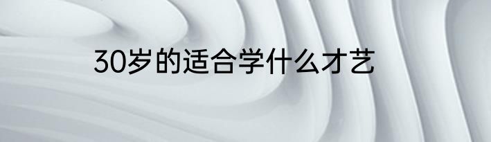 30岁的适合学什么才艺