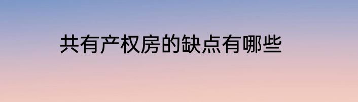 共有产权房的缺点有哪些