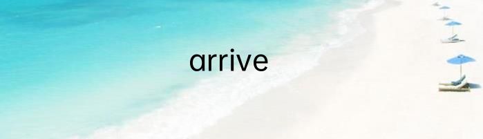arrive