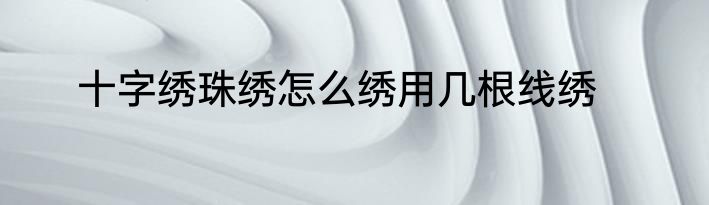 十字绣珠绣怎么绣用几根线绣