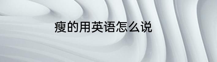 瘦的用英语怎么说