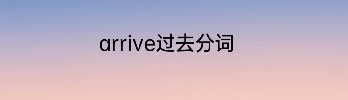 arrive过去分词