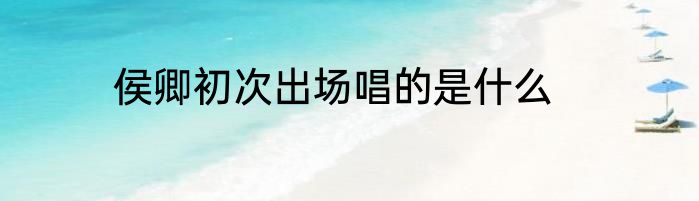 侯卿初次出场唱的是什么