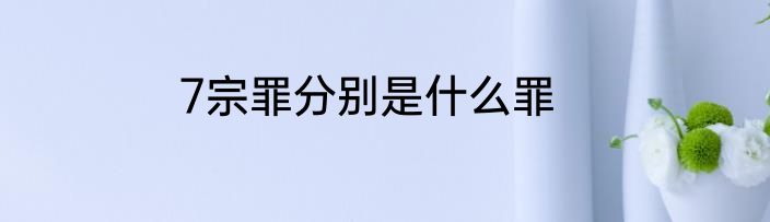 7宗罪分别是什么罪