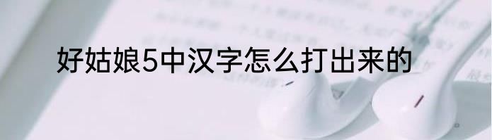 好姑娘5中汉字怎么打出来的