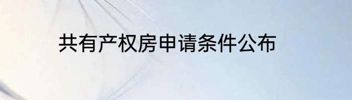 共有产权房申请条件公布