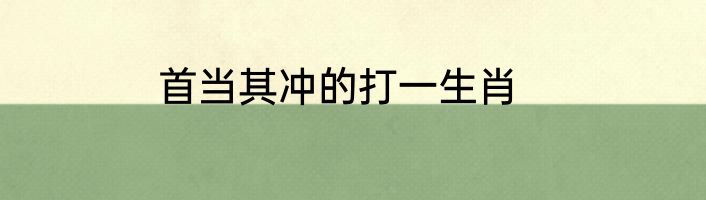 首当其冲的打一生肖