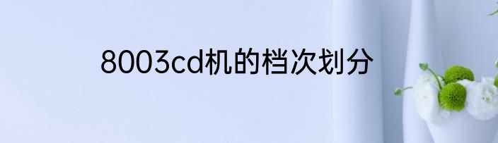 8003cd机的档次划分