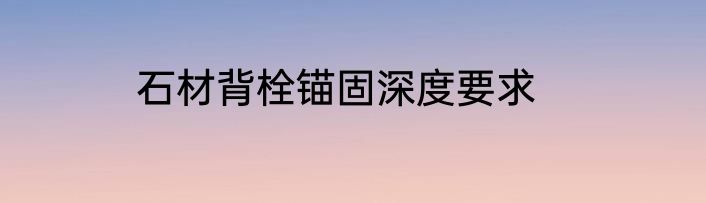石材背栓锚固深度要求