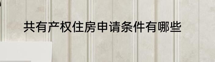共有产权住房申请条件有哪些