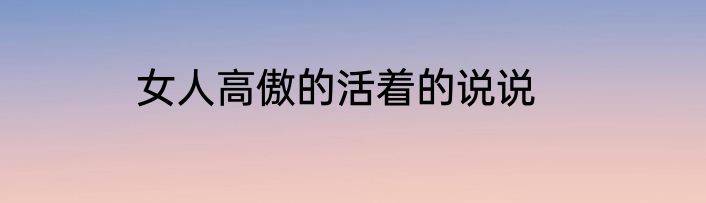 女人高傲的活着的说说