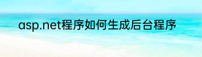 asp.net程序如何生成后台程序