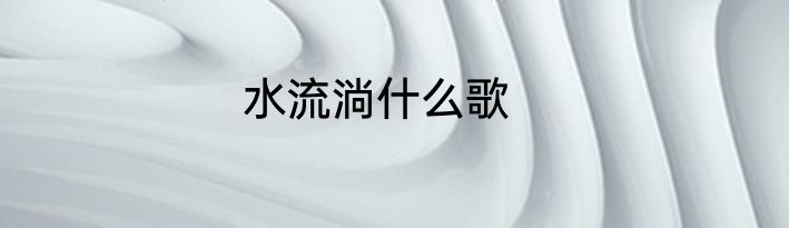水流淌什么歌