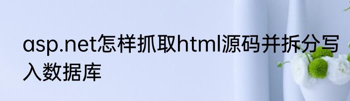 asp.net怎样抓取html源码并拆分写入数据库