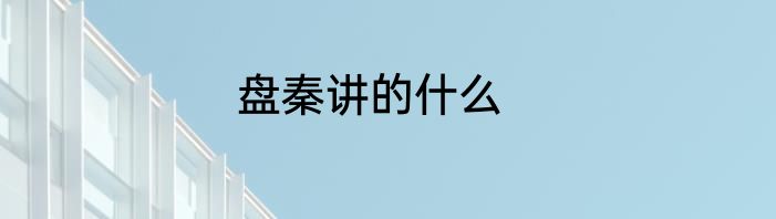 盘秦讲的什么