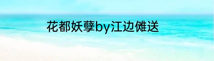 花都妖孽by江边傩送