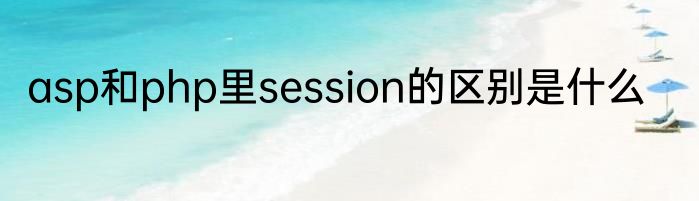 asp和php里session的区别是什么