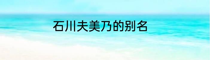 石川夫美乃的别名