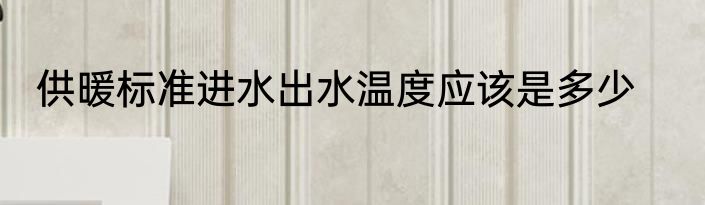供暖标准进水出水温度应该是多少