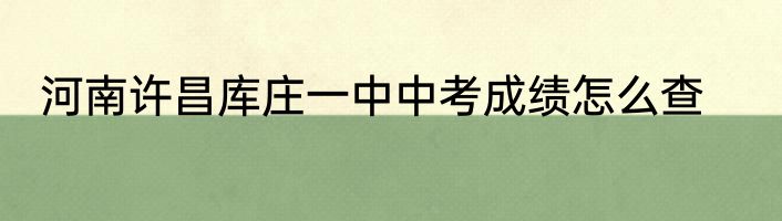 河南许昌库庄一中中考成绩怎么查