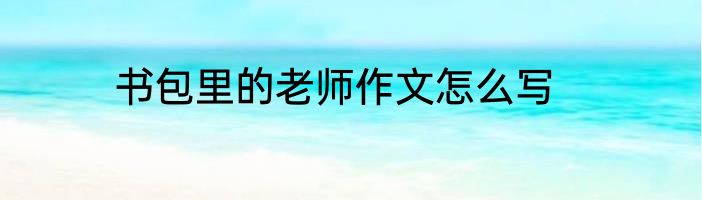 书包里的老师作文怎么写