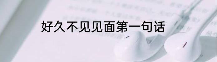 好久不见见面第一句话