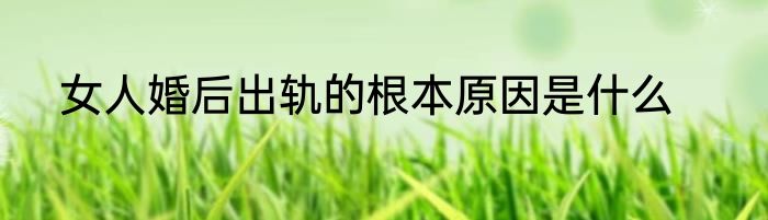 女人婚后出轨的根本原因是什么