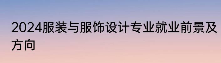 2024服装与服饰设计专业就业前景及方向