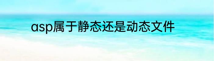 asp属于静态还是动态文件
