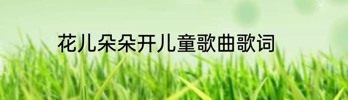 花儿朵朵开儿童歌曲歌词