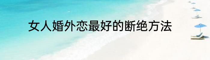 女人婚外恋最好的断绝方法