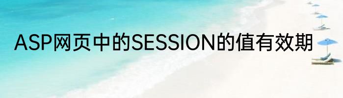 ASP网页中的SESSION的值有效期
