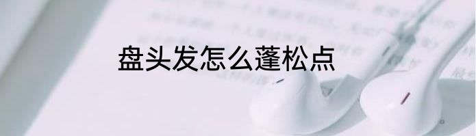 盘头发怎么蓬松点
