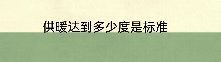 供暖达到多少度是标准