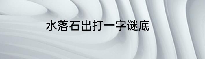 水落石出打一字谜底