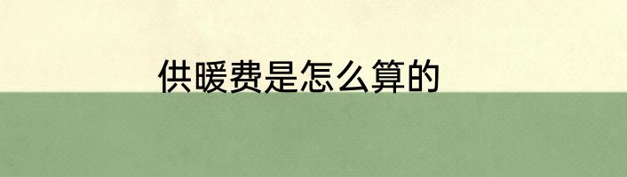供暖费是怎么算的