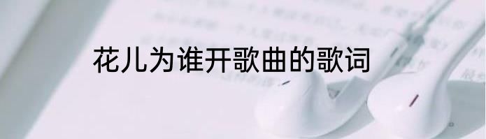 花儿为谁开歌曲的歌词