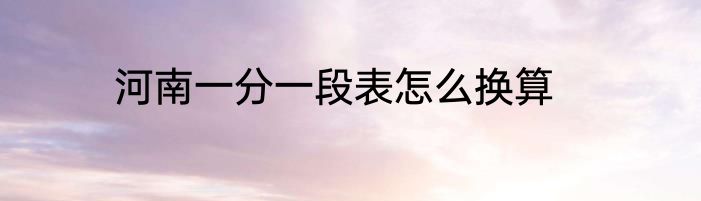 河南一分一段表怎么换算