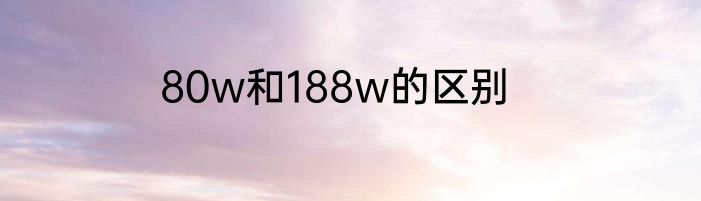 80w和188w的区别