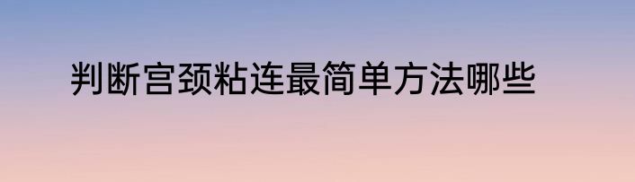 判断宫颈粘连最简单方法哪些
