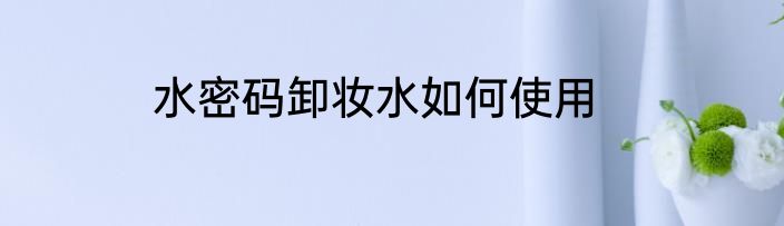 水密码卸妆水如何使用
