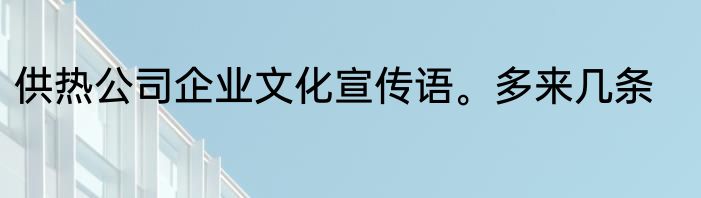 供热公司企业文化宣传语。多来几条